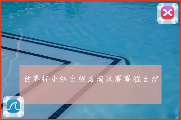 世界杯小组出线后淘汰赛赛程出炉