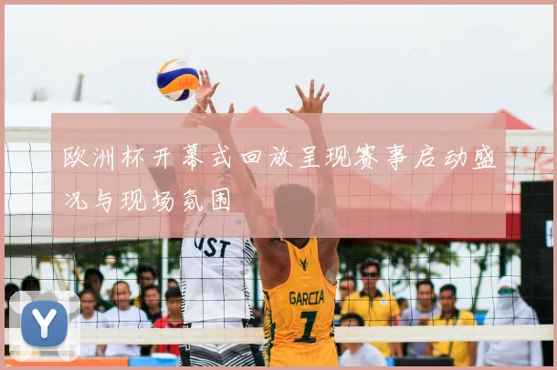 欧洲杯开幕式回放呈现赛事启动盛况与现场氛围