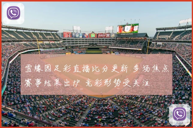 雪缘园足彩直播比分更新 多场焦点赛事结果出炉 竞彩形势受关注