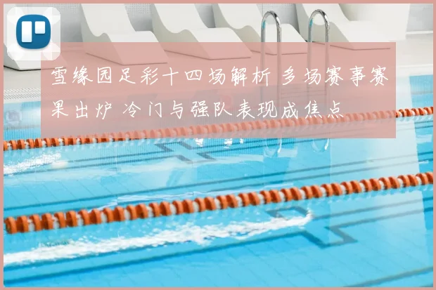 雪缘园足彩十四场解析 多场赛事赛果出炉 冷门与强队表现成焦点