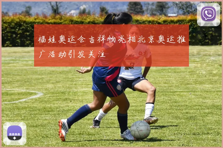 福娃奥运会吉祥物亮相北京奥运推广活动引发关注