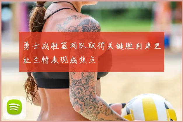 勇士战胜篮网队取得关键胜利库里杜兰特表现成焦点