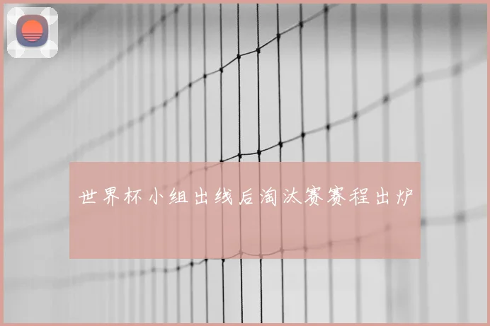 世界杯小组出线后淘汰赛赛程出炉