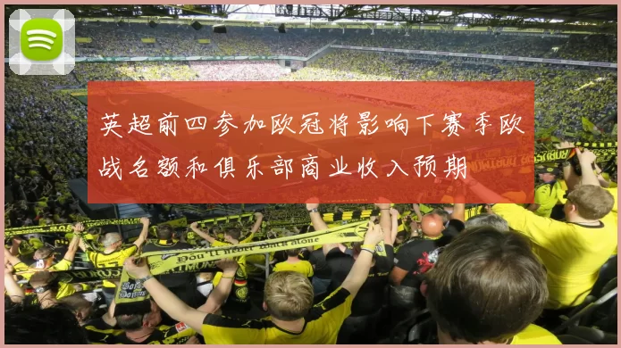 英超前四参加欧冠将影响下赛季欧战名额和俱乐部商业收入预期