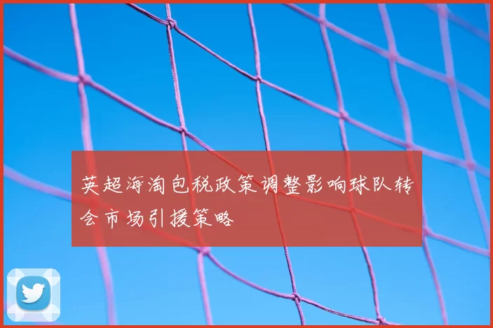 英超海淘包税政策调整影响球队转会市场引援策略