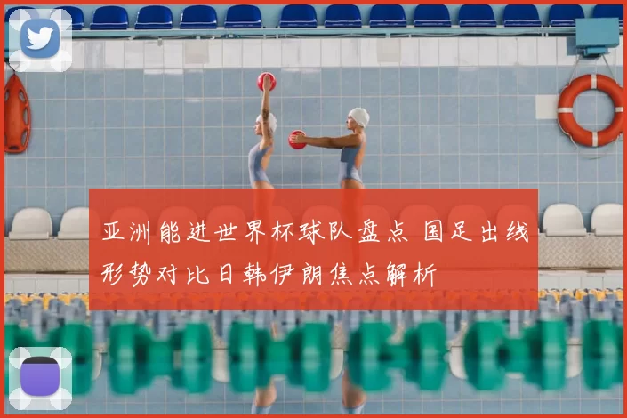 亚洲能进世界杯球队盘点 国足出线形势对比日韩伊朗焦点解析