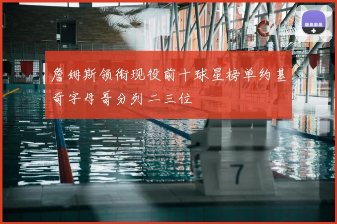 詹姆斯领衔现役前十球星榜单约基奇字母哥分列二三位