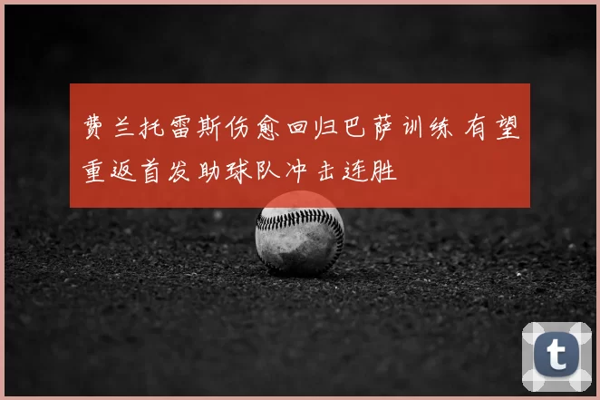 费兰托雷斯伤愈回归巴萨训练 有望重返首发助球队冲击连胜