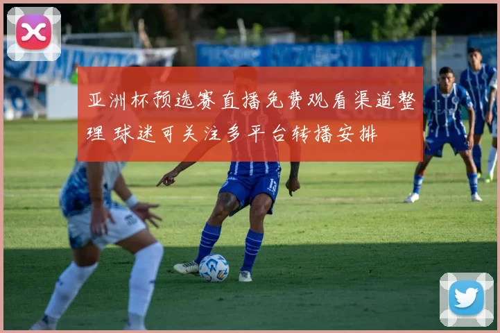 亚洲杯预选赛直播免费观看渠道整理 球迷可关注多平台转播安排