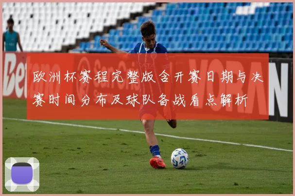 欧洲杯赛程完整版含开赛日期与决赛时间分布及球队备战看点解析