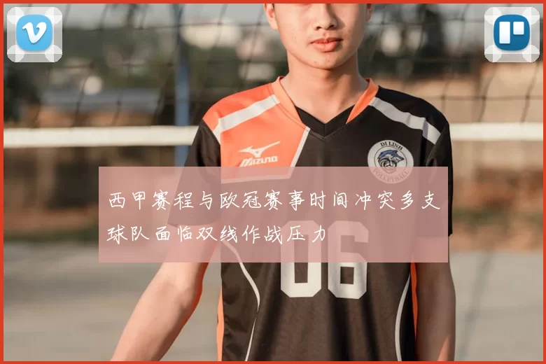 西甲赛程与欧冠赛事时间冲突多支球队面临双线作战压力