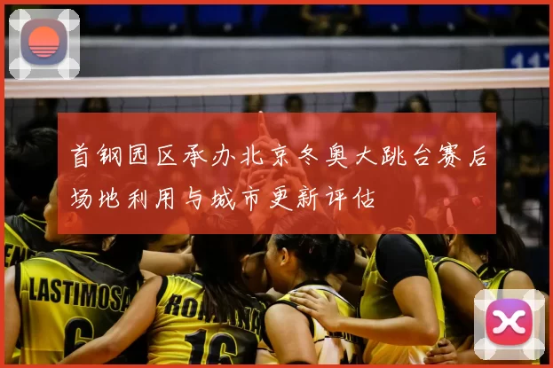 首钢园区承办北京冬奥大跳台赛后场地利用与城市更新评估