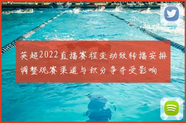 英超2022直播赛程变动致转播安排调整观赛渠道与积分争夺受影响