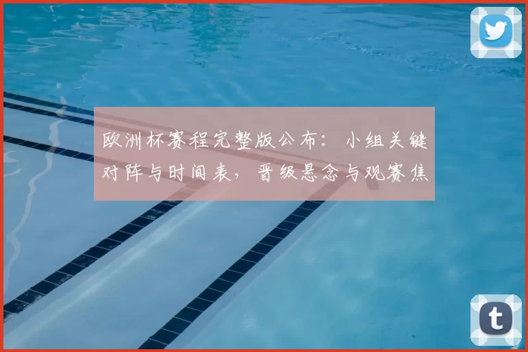 欧洲杯赛程完整版公布:小组关键对阵与时间表,晋级悬念与观赛焦点