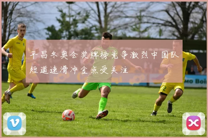 平昌冬奥会奖牌榜竞争激烈中国队短道速滑冲金点受关注