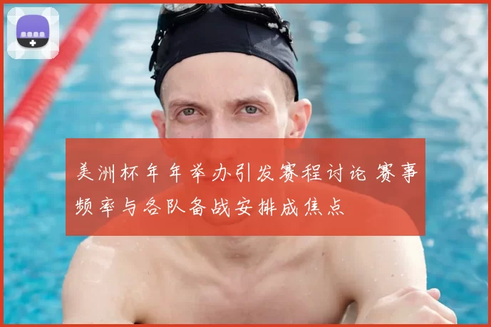 美洲杯年年举办引发赛程讨论 赛事频率与各队备战安排成焦点