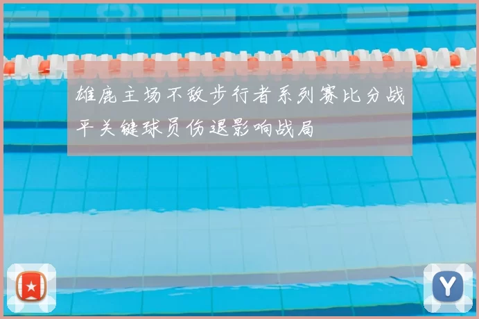 雄鹿主场不敌步行者系列赛比分战平关键球员伤退影响战局