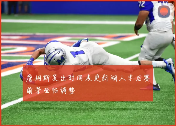 詹姆斯复出时间表更新湖人季后赛前景面临调整