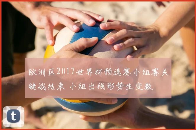 欧洲区2017世界杯预选赛小组赛关键战结束 小组出线形势生变数