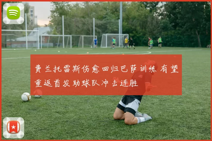 费兰托雷斯伤愈回归巴萨训练 有望重返首发助球队冲击连胜