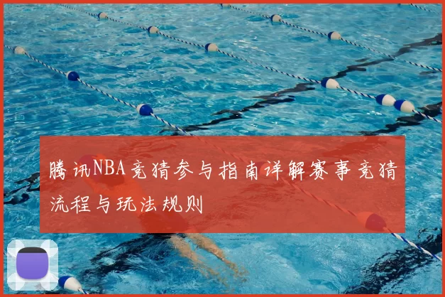 腾讯NBA竞猜参与指南详解赛事竞猜流程与玩法规则